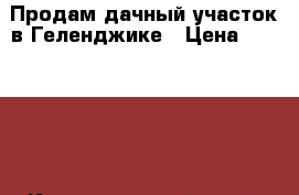 Продам дачный участок в Геленджике › Цена ­ 350 000 - Краснодарский край, Геленджик г. Недвижимость » Земельные участки продажа   